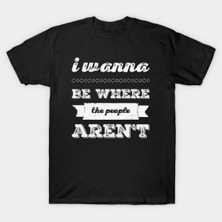 I wanna be where the people aren't funny sayings I don't like people T-Shirt